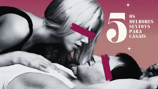 Os 5 Melhores Brinquedos Sexuais para Casais: Apimente a sua Relação!